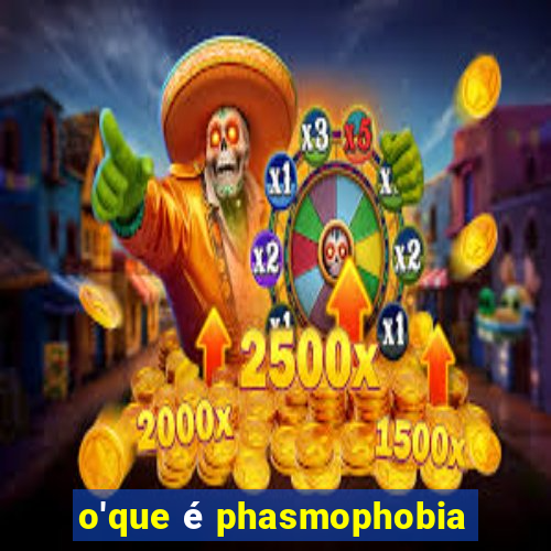 o'que é phasmophobia