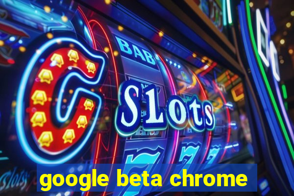 google beta chrome