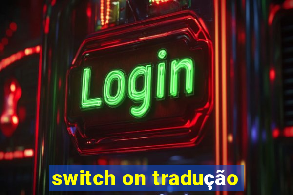 switch on tradução