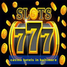 casino hotels in baltimore