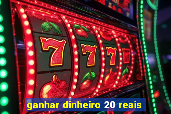 ganhar dinheiro 20 reais