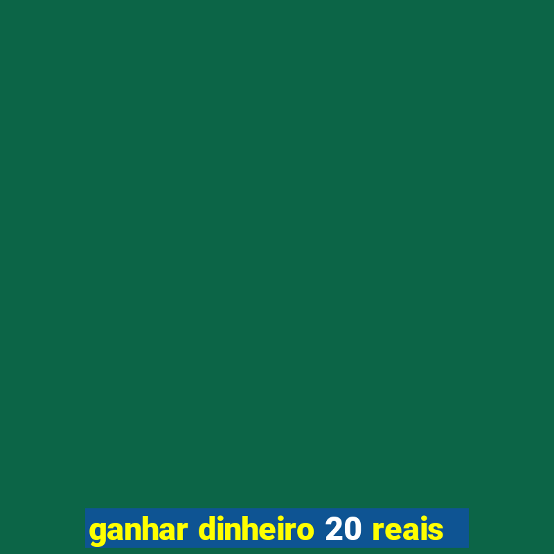 ganhar dinheiro 20 reais