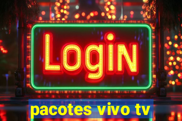 pacotes vivo tv