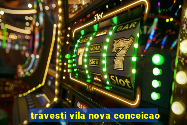 travesti vila nova conceicao