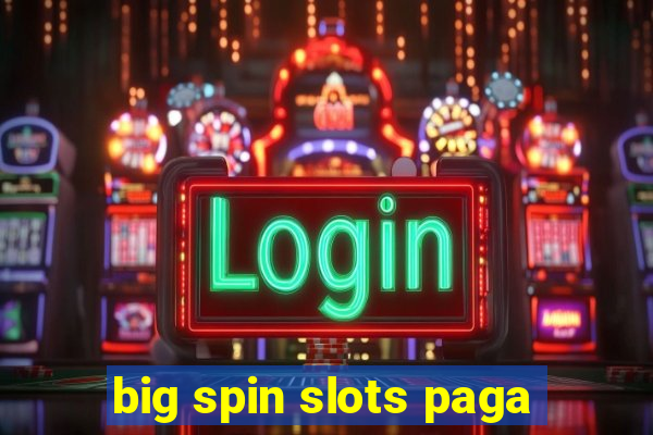 big spin slots paga