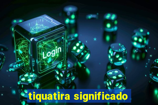 tiquatira significado