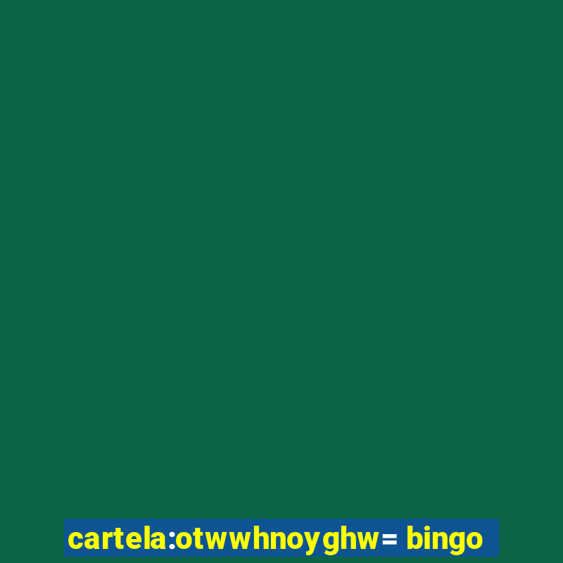 cartela:otwwhnoyghw= bingo