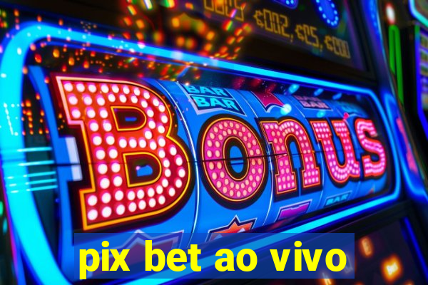 pix bet ao vivo