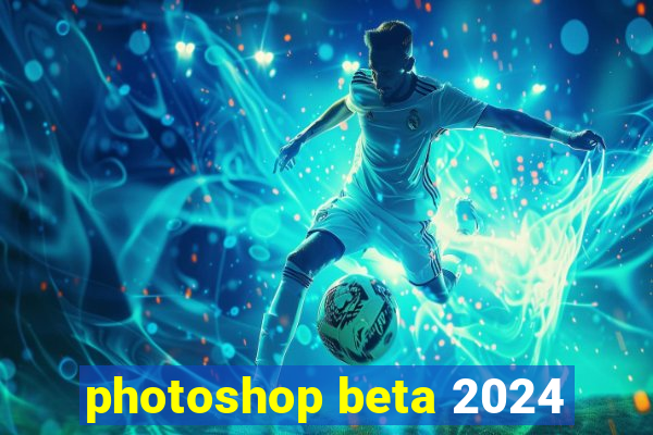 photoshop beta 2024