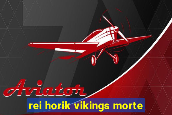 rei horik vikings morte