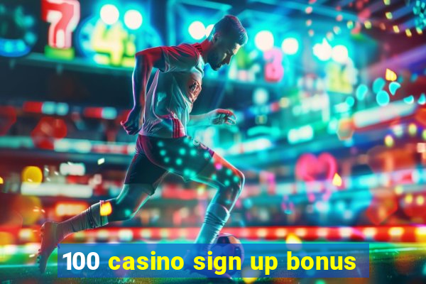 100 casino sign up bonus