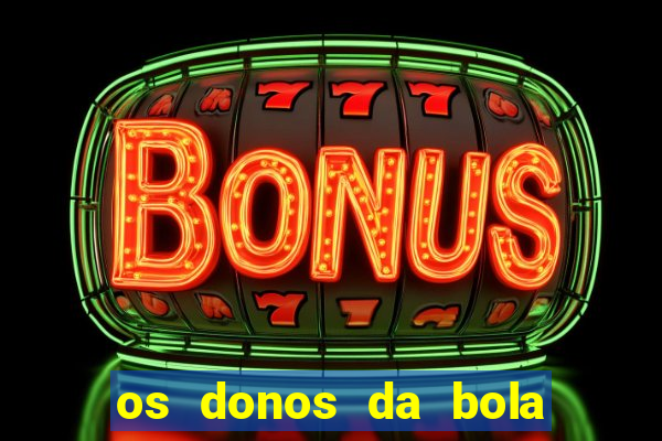 os donos da bola casa de aposta