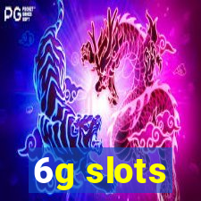 6g slots