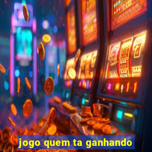 jogo quem ta ganhando