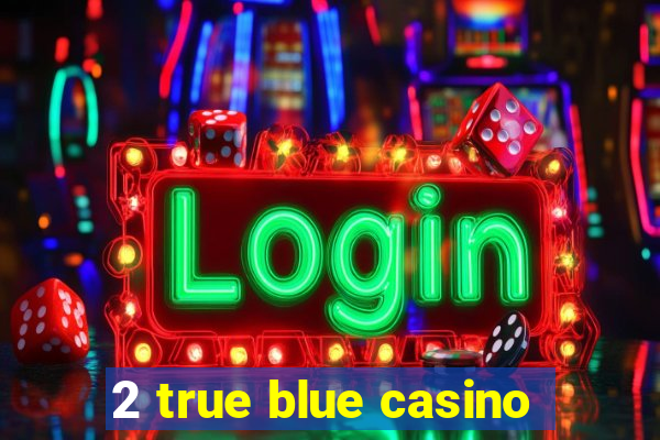 2 true blue casino