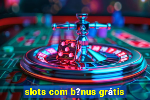 slots com b?nus grátis