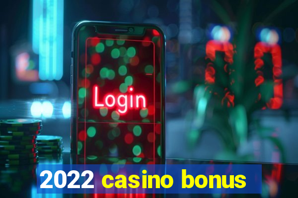 2022 casino bonus