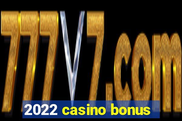 2022 casino bonus