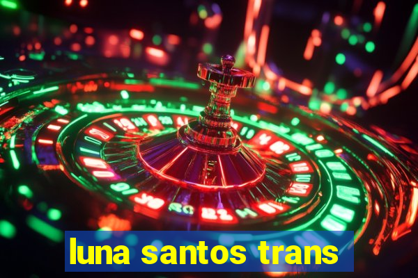 luna santos trans