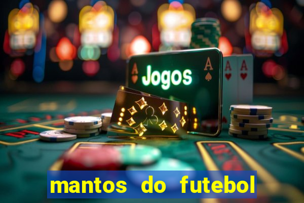 mantos do futebol jogos de hoje