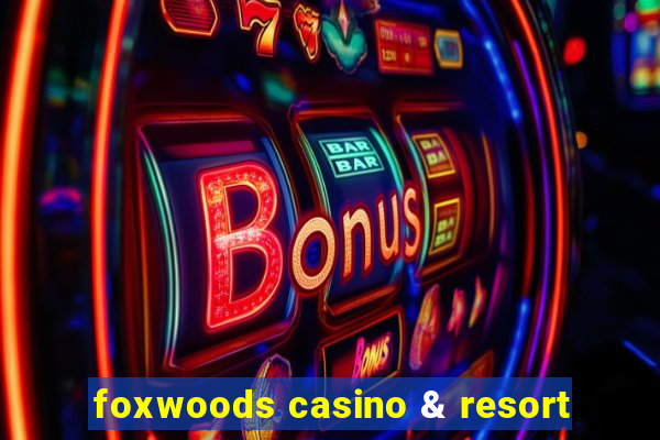 foxwoods casino & resort