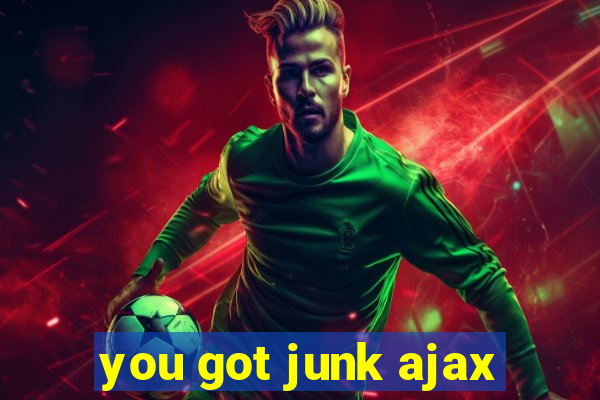 you got junk ajax