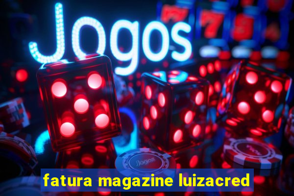 fatura magazine luizacred