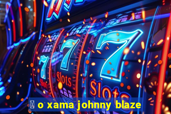 茅 o xama johnny blaze