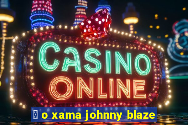 茅 o xama johnny blaze