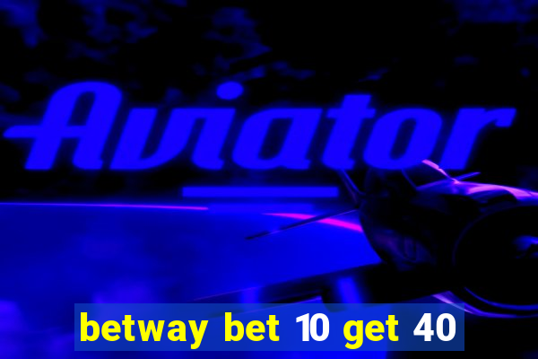 betway bet 10 get 40