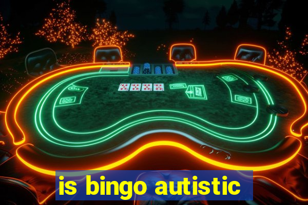 is bingo autistic