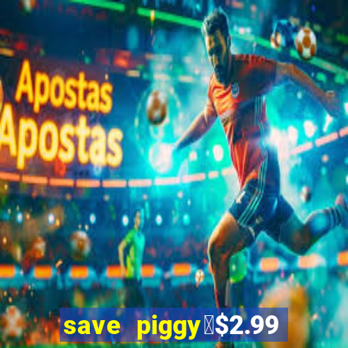 save piggy▼$2.99 to $0.99