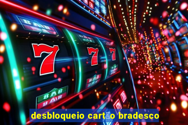 desbloqueio cart茫o bradesco