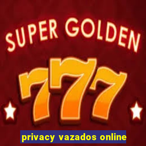 privacy vazados online