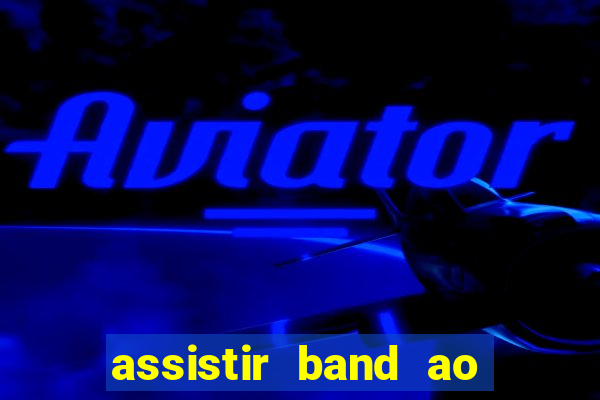 assistir band ao vivo gratis