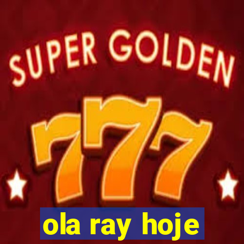 ola ray hoje