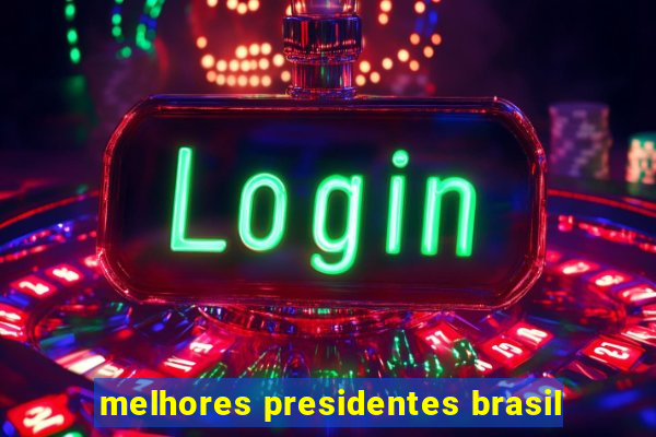 melhores presidentes brasil