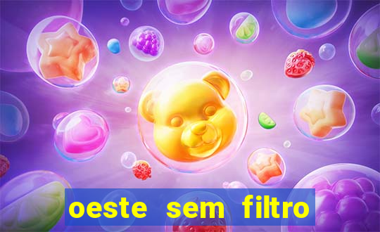 oeste sem filtro hoje ao vivo