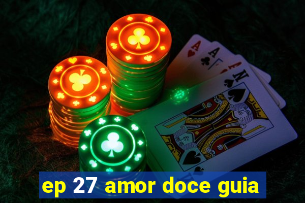 ep 27 amor doce guia