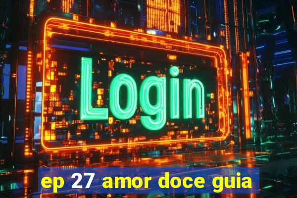 ep 27 amor doce guia