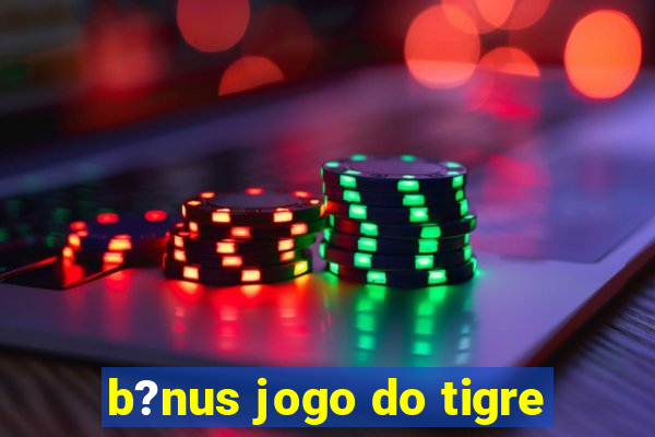 b?nus jogo do tigre