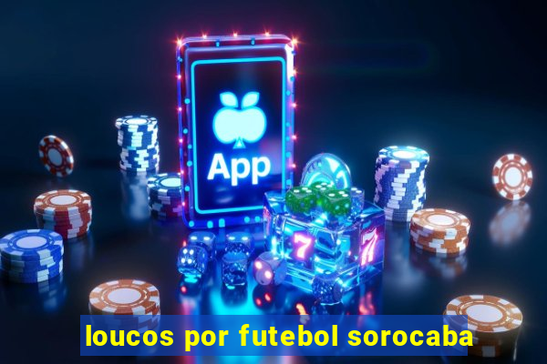 loucos por futebol sorocaba