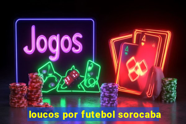 loucos por futebol sorocaba