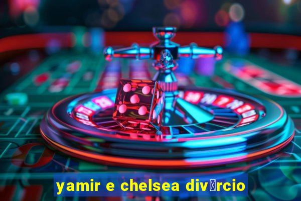 yamir e chelsea div贸rcio