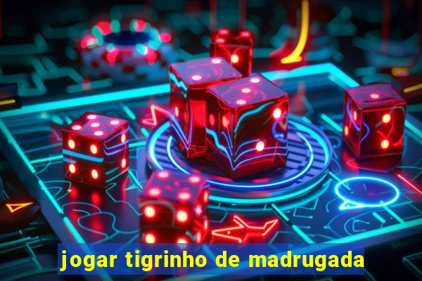 jogar tigrinho de madrugada