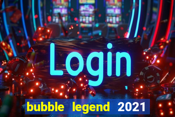 bubble legend 2021 ganhar dinheiro