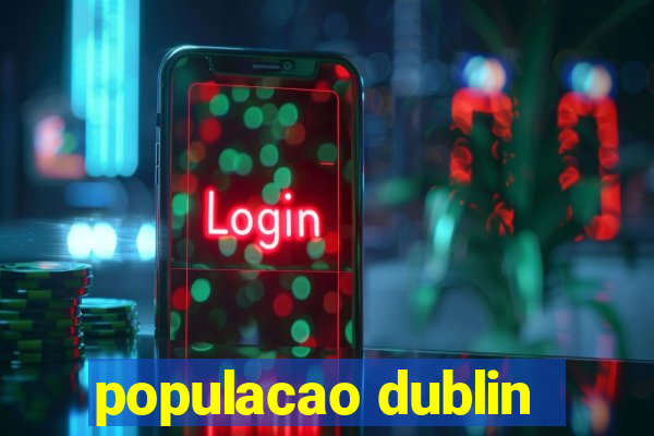 populacao dublin