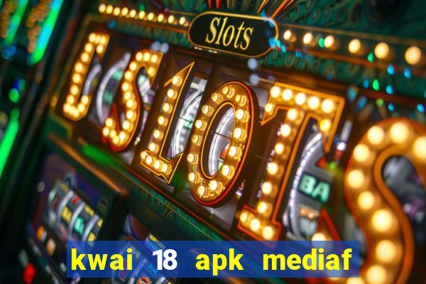 kwai 18 apk mediaf  re