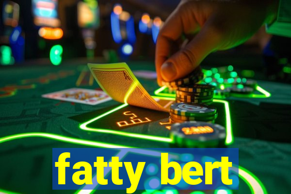 fatty bert