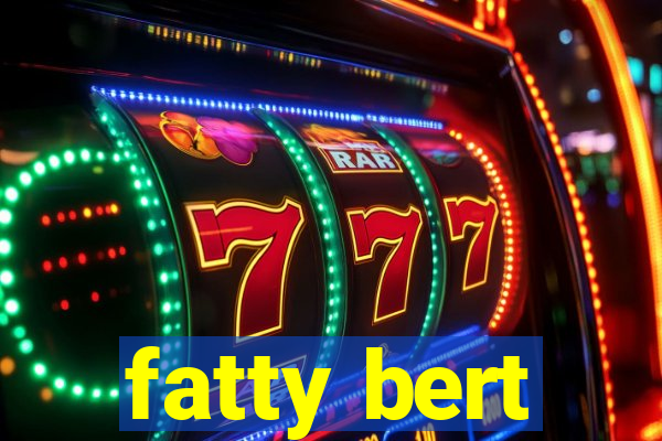 fatty bert